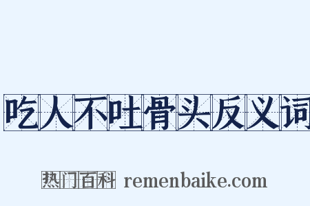吃人不吐骨头反义词是什么意思的图片